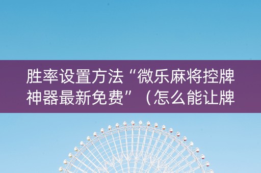 胜率设置方法“微乐麻将控牌神器最新免费”（怎么能让牌好一点)