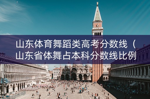 山东体育舞蹈类高考分数线（山东省体舞占本科分数线比例多少）