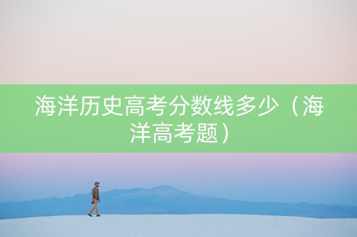 海洋历史高考分数线多少（海洋高考题）