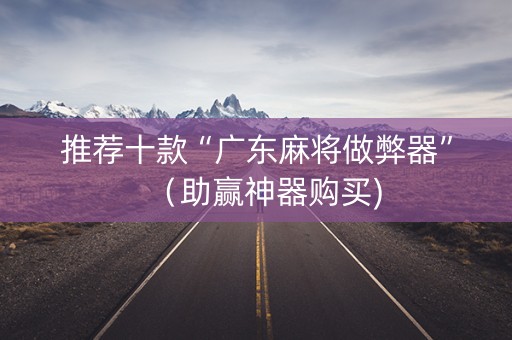 推荐十款“广东麻将做弊器”（助赢神器购买)