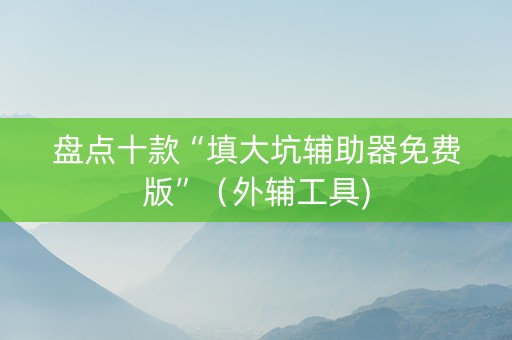 盘点十款“填大坑辅助器免费版”（外辅工具)