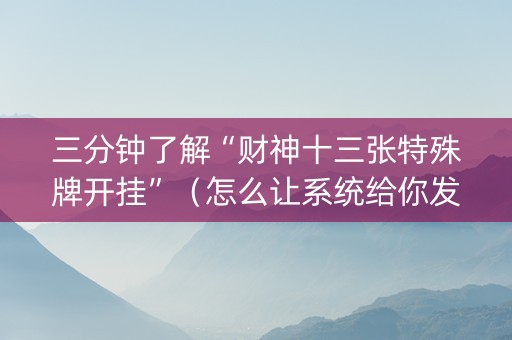 三分钟了解“财神十三张特殊牌开挂”（怎么让系统给你发好牌)