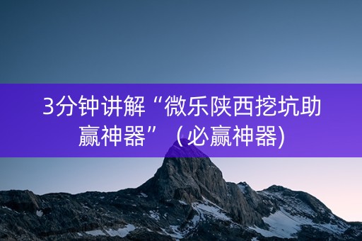3分钟讲解“微乐陕西挖坑助赢神器”（必赢神器)