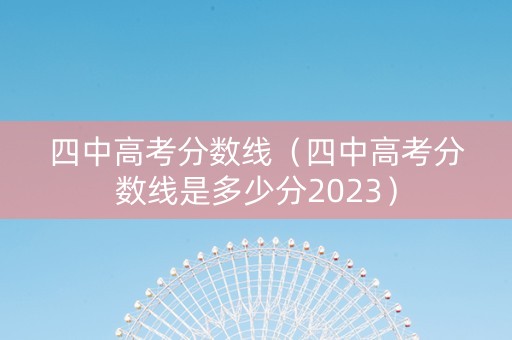 四中高考分数线（四中高考分数线是多少分2023）