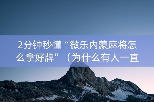 2分钟秒懂“微乐内蒙麻将怎么拿好牌”（为什么有人一直赢)