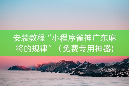 安装教程“小程序雀神广东麻将的规律”（免费专用神器)
