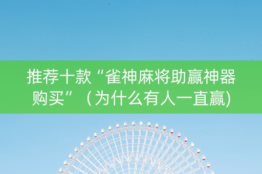 推荐十款“雀神麻将助赢神器购买”（为什么有人一直赢)