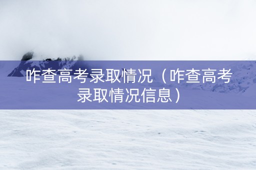 咋查高考录取情况（咋查高考录取情况信息）