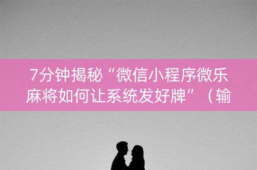 7分钟揭秘“微信小程序微乐麻将如何让系统发好牌”（输赢有什么规律)