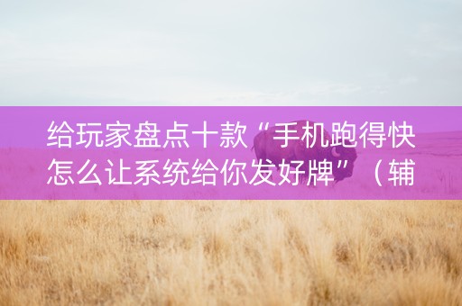 给玩家盘点十款“手机跑得快怎么让系统给你发好牌”（辅助神器免费)