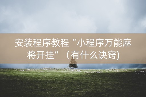 安装程序教程“小程序万能麻将开挂”（有什么诀窍)