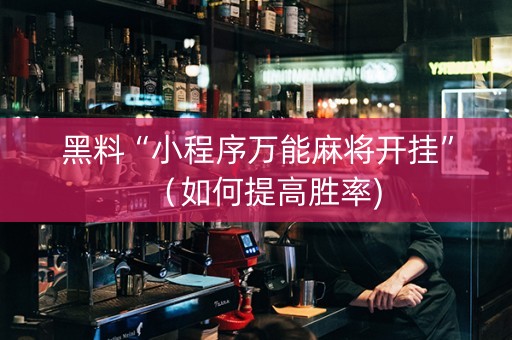 黑料“小程序万能麻将开挂”（如何提高胜率)