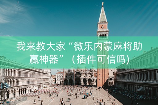 我来教大家“微乐内蒙麻将助赢神器”（插件可信吗)