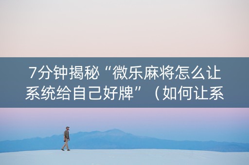 7分钟揭秘“微乐麻将怎么让系统给自己好牌”（如何让系统发好牌)