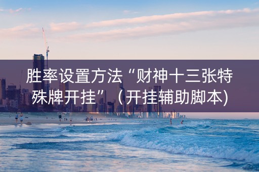胜率设置方法“财神十三张特殊牌开挂”（开挂辅助脚本)