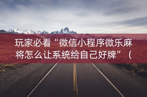 玩家必看“微信小程序微乐麻将怎么让系统给自己好牌”（确实有插件吗)