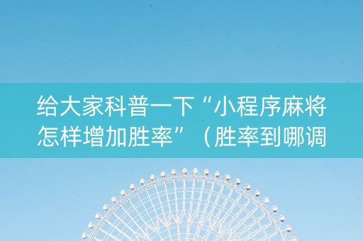 给大家科普一下“小程序麻将怎样增加胜率”（胜率到哪调)