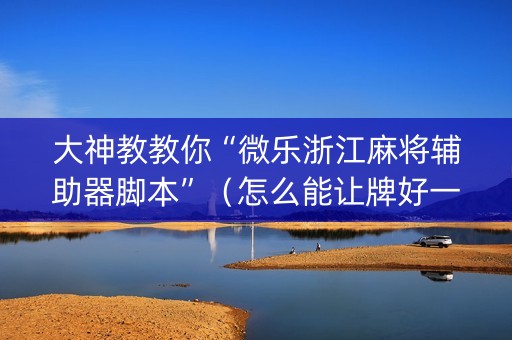 大神教教你“微乐浙江麻将辅助器脚本”（怎么能让牌好一点)