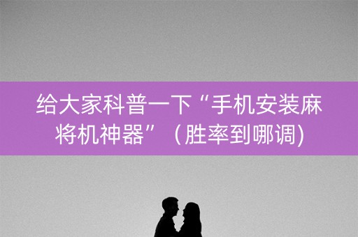 给大家科普一下“手机安装麻将机神器”（胜率到哪调)