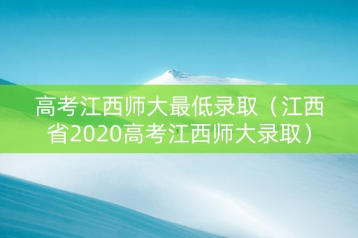 高考江西师大最低录取（江西省2020高考江西师大录取）