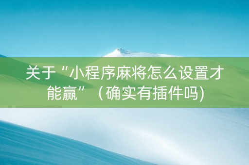 关于“小程序麻将怎么设置才能赢”（确实有插件吗)