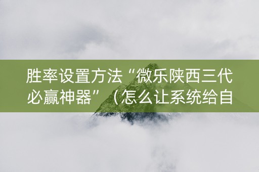 胜率设置方法“微乐陕西三代必赢神器”（怎么让系统给自己好牌)