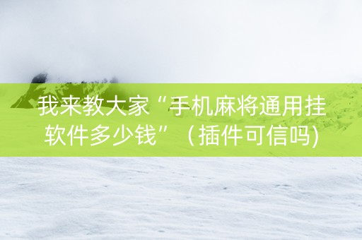 我来教大家“手机麻将通用挂软件多少钱”（插件可信吗)