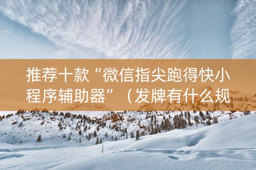 推荐十款“微信指尖跑得快小程序辅助器”（发牌有什么规律吗)
