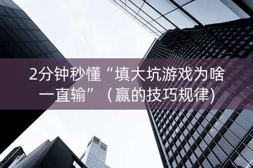 2分钟秒懂“填大坑游戏为啥一直输”（赢的技巧规律)