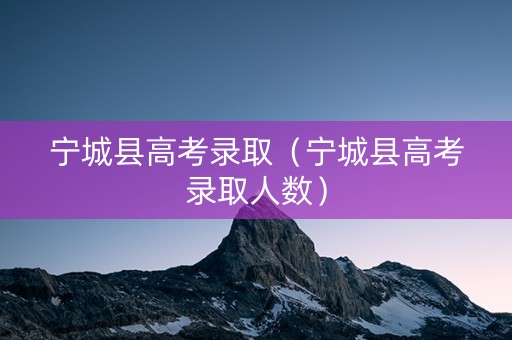宁城县高考录取（宁城县高考录取人数）