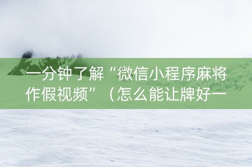 一分钟了解“微信小程序麻将作假视频”（怎么能让牌好一点)