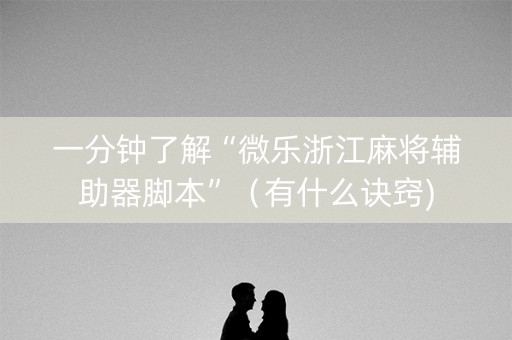 一分钟了解“微乐浙江麻将辅助器脚本”（有什么诀窍)