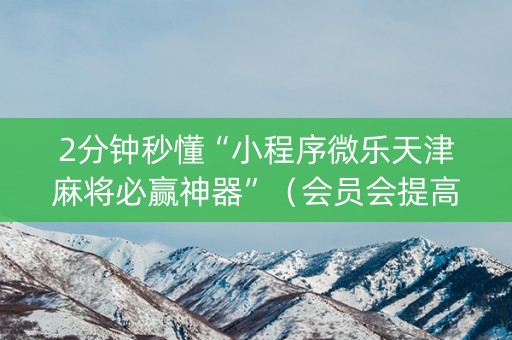 2分钟秒懂“小程序微乐天津麻将必赢神器”（会员会提高胜率吗)