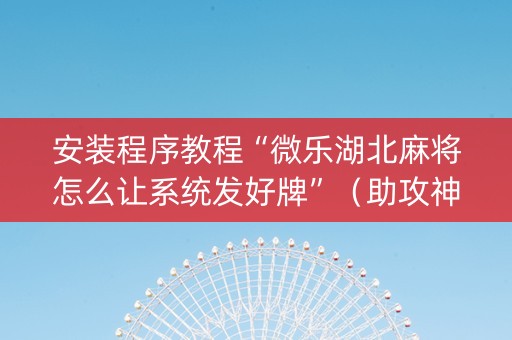 安装程序教程“微乐湖北麻将怎么让系统发好牌”（助攻神器)