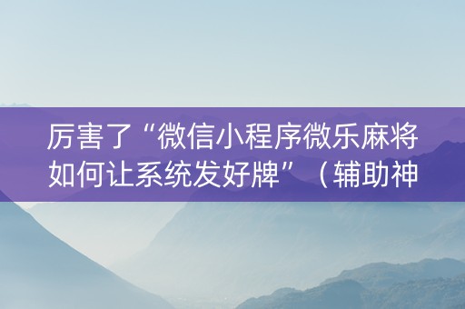 厉害了“微信小程序微乐麻将如何让系统发好牌”（辅助神器免费)