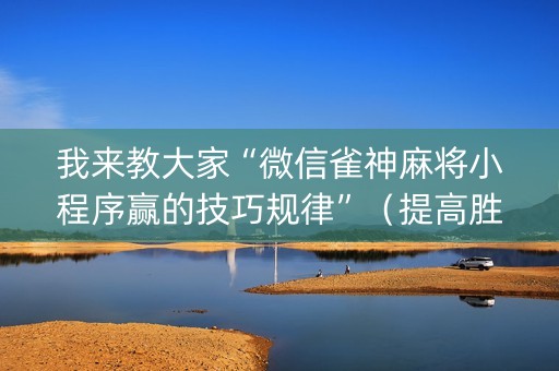 我来教大家“微信雀神麻将小程序赢的技巧规律”（提高胜率技巧)