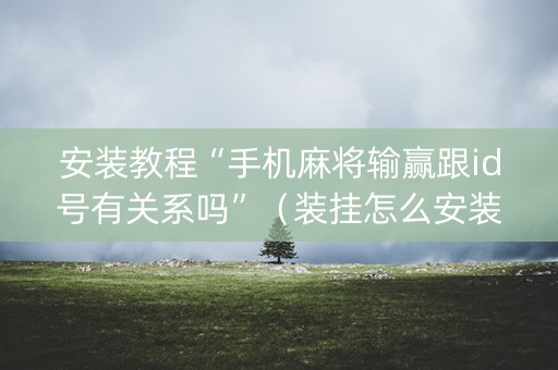 安装教程“手机麻将输赢跟id号有关系吗”（装挂怎么安装)
