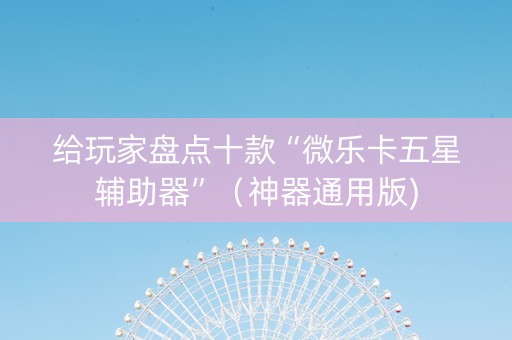 给玩家盘点十款“微乐卡五星辅助器”（神器通用版)