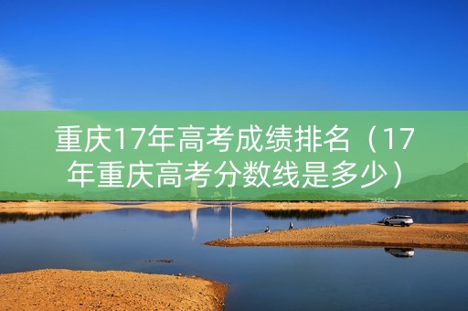 重庆17年高考成绩排名（17年重庆高考分数线是多少）