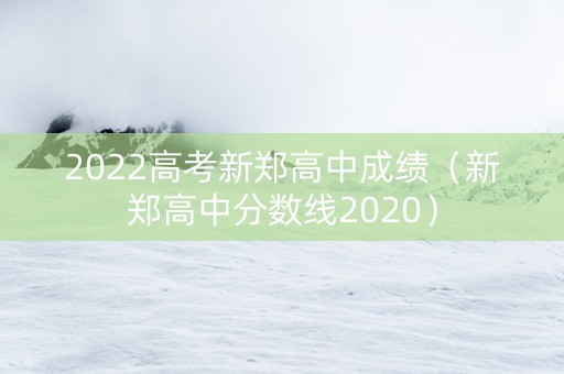 2022高考新郑高中成绩（新郑高中分数线2020）