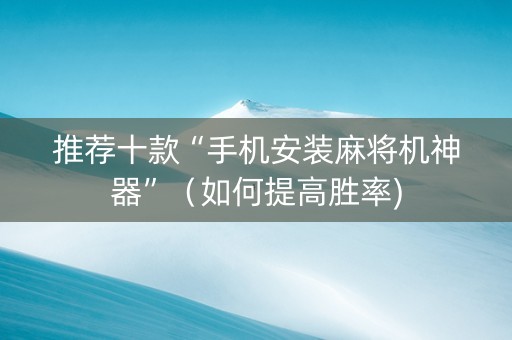推荐十款“手机安装麻将机神器”（如何提高胜率)