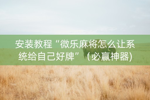 安装教程“微乐麻将怎么让系统给自己好牌”（必赢神器)