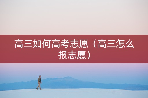 高三如何高考志愿（高三怎么报志愿）