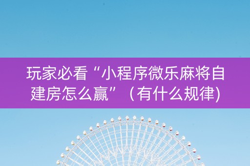 玩家必看“小程序微乐麻将自建房怎么赢”（有什么规律)