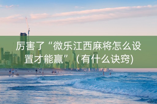 厉害了“微乐江西麻将怎么设置才能赢”（有什么诀窍)