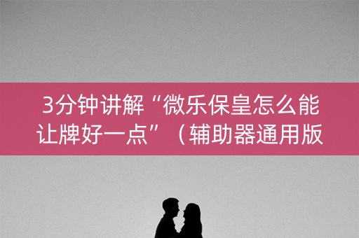 3分钟讲解“微乐保皇怎么能让牌好一点”（辅助器通用版)