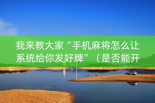 我来教大家“手机麻将怎么让系统给你发好牌”（是否能开挂)