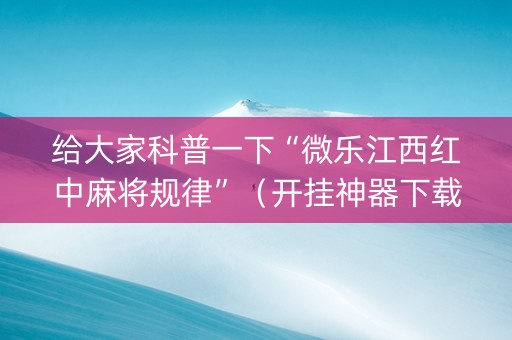 给大家科普一下“微乐江西红中麻将规律”（开挂神器下载)