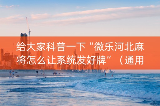 给大家科普一下“微乐河北麻将怎么让系统发好牌”（通用挂软件多少钱)
