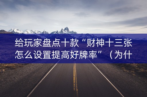 给玩家盘点十款“财神十三张怎么设置提高好牌率”（为什么有人一直赢)
